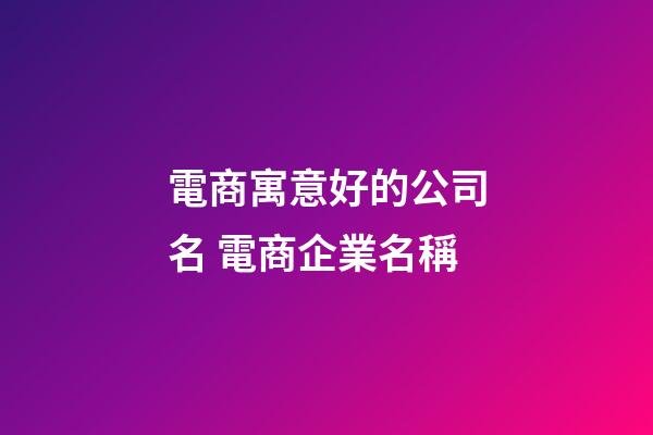 電商寓意好的公司名 電商企業名稱-第1張-公司起名-玄機派